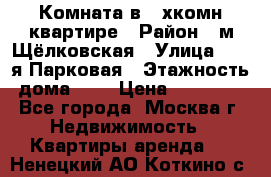 Комната в 2-хкомн.квартире › Район ­ м.Щёлковская › Улица ­ 13-я Парковая › Этажность дома ­ 5 › Цена ­ 15 000 - Все города, Москва г. Недвижимость » Квартиры аренда   . Ненецкий АО,Коткино с.